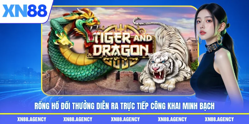 Rồng hổ đổi thưởng diễn ra trực tiếp công khai minh bạch